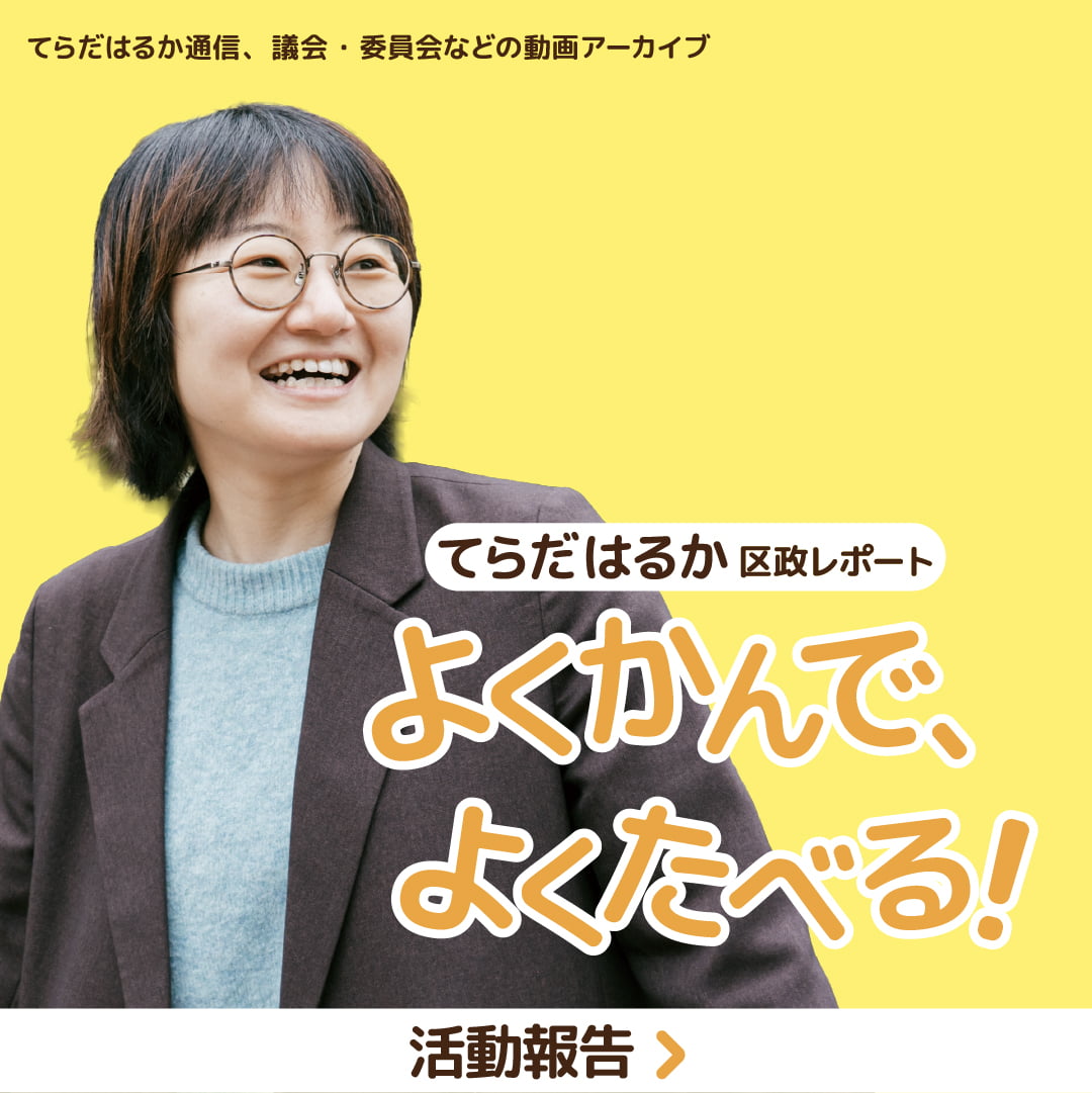 てらだはるか通信、議会・委員会などの動画アーカイブ てらだはるか 区政レポート よくかんで、よくたべる！ 活動報告